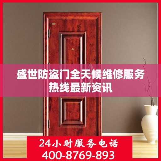 盛世防盗门全天候维修服务热线最新资讯
