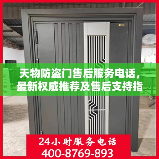 天物防盗门售后服务电话，最新权威推荐及售后支持指南