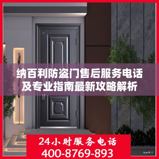 纳百利防盗门售后服务电话及专业指南最新攻略解析