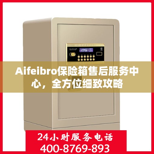 Aifeibro保险箱售后服务中心，全方位细致攻略