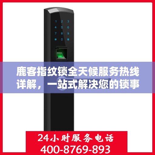 鹿客指纹锁全天候服务热线详解，一站式解决您的锁事需求