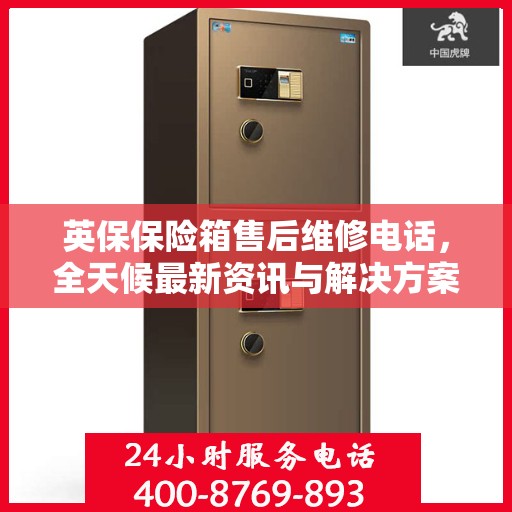 英保保险箱售后维修电话，全天候最新资讯与解决方案