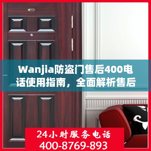 Wanjia防盗门售后400电话使用指南，全面解析售后服务的细节与攻略