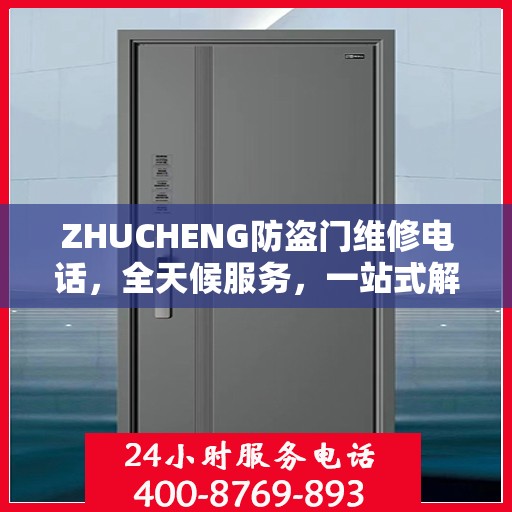 ZHUCHENG防盗门维修电话，全天候服务，一站式解决方案的详细攻略