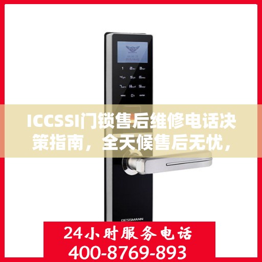ICCSSI门锁售后维修电话决策指南，全天候售后无忧，专业维修保障您的安全选择！