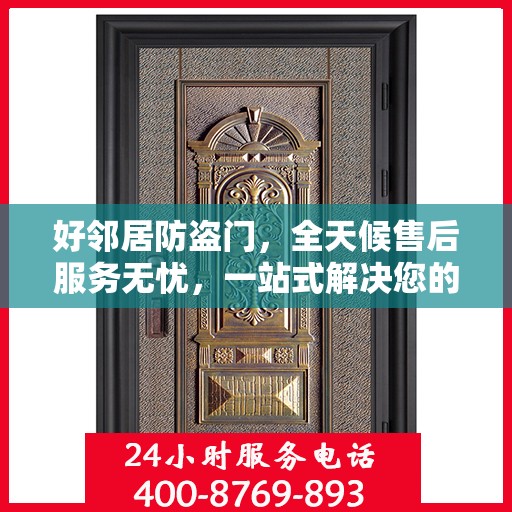好邻居防盗门，全天候售后服务无忧，一站式解决您的安全之门问题