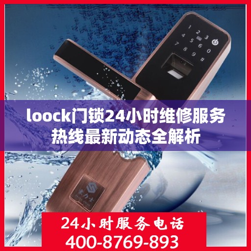 loock门锁24小时维修服务热线最新动态全解析