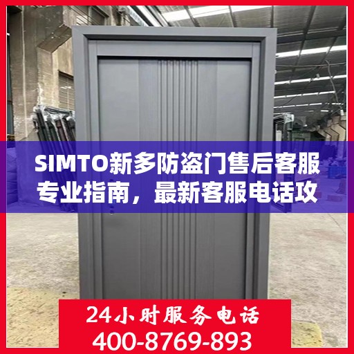 SIMTO新多防盗门售后客服专业指南，最新客服电话攻略