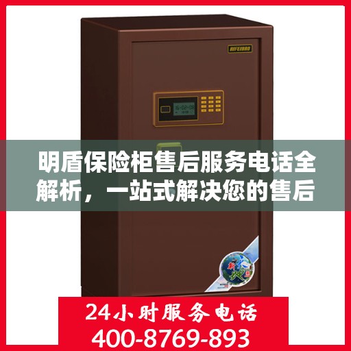明盾保险柜售后服务电话全解析，一站式解决您的售后需求