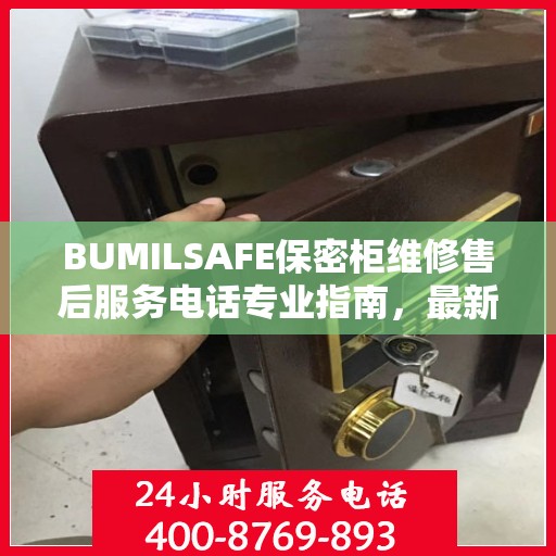 BUMILSAFE保密柜维修售后服务电话专业指南，最新维修攻略与联系方式