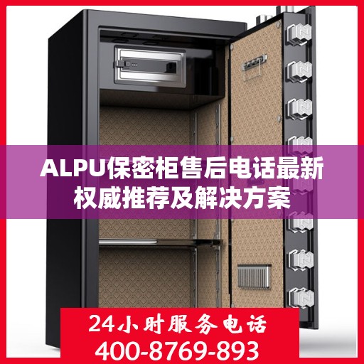 ALPU保密柜售后电话最新权威推荐及解决方案