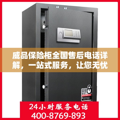 威品保险柜全国售后电话详解，一站式服务，让您无忧购物！