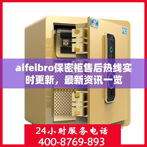 aifeibro保密柜售后热线实时更新，最新资讯一览