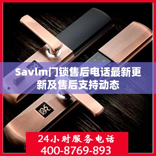 Savlm门锁售后电话最新更新及售后支持动态