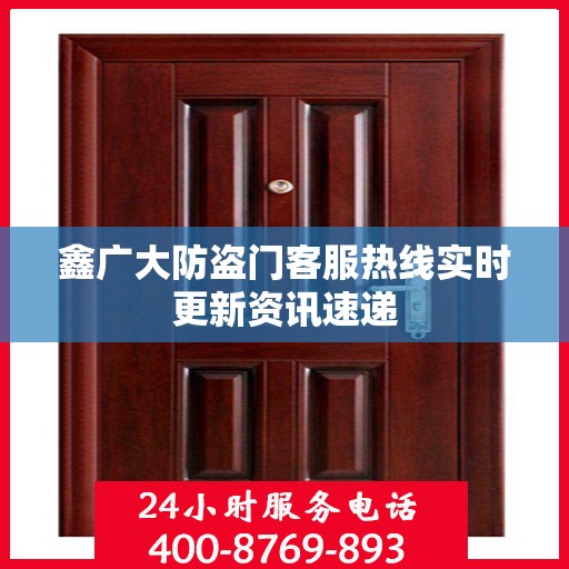 鑫广大防盗门客服热线实时更新资讯速递