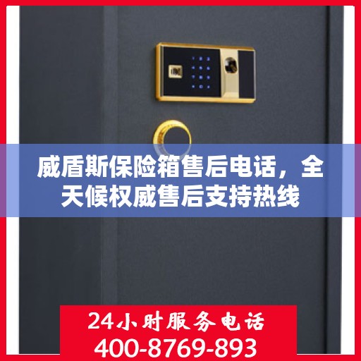 威盾斯保险箱售后电话，全天候权威售后支持热线
