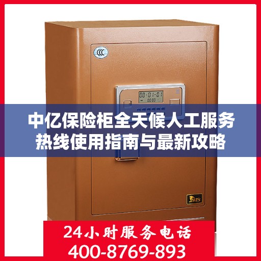 中亿保险柜全天候人工服务热线使用指南与最新攻略