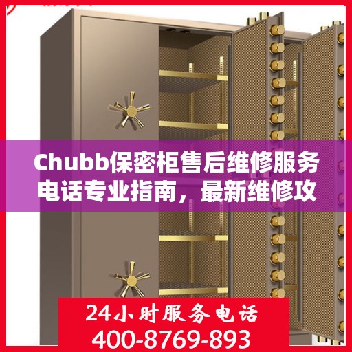 Chubb保密柜售后维修服务电话专业指南，最新维修攻略与联系方式