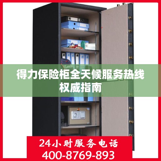 得力保险柜全天候服务热线权威指南