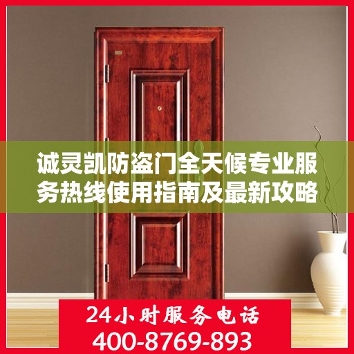 诚灵凯防盗门全天候专业服务热线使用指南及最新攻略