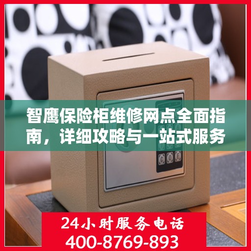 智鹰保险柜维修网点全面指南，详细攻略与一站式服务体验