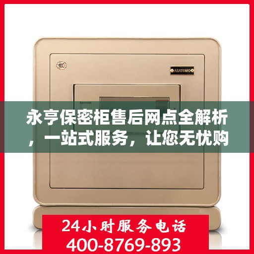 永亨保密柜售后网点全解析，一站式服务，让您无忧购物！