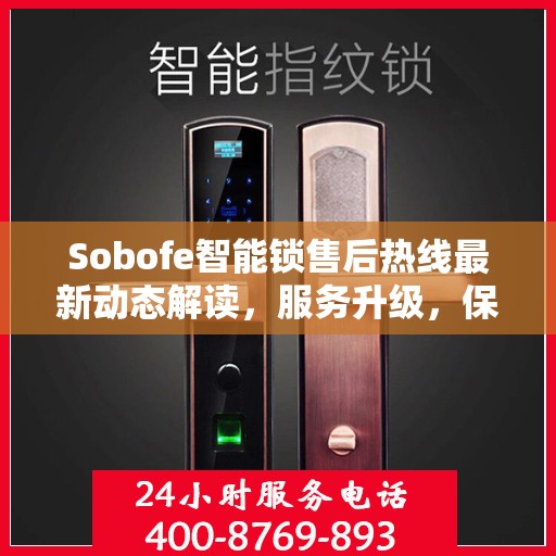 Sobofe智能锁售后热线最新动态解读，服务升级，保障用户权益