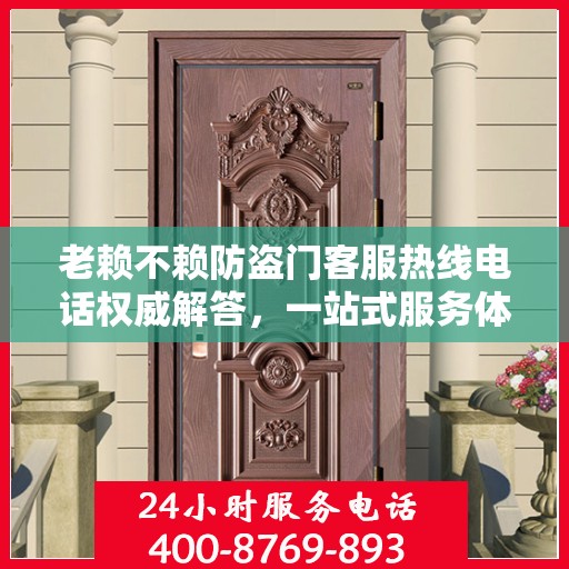 老赖不赖防盗门客服热线电话权威解答，一站式服务体验！
