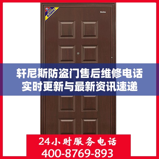 轩尼斯防盗门售后维修电话实时更新与最新资讯速递