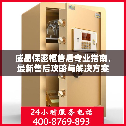 威品保密柜售后专业指南，最新售后攻略与解决方案