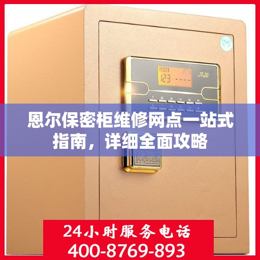 恩尔保密柜维修网点一站式指南，详细全面攻略