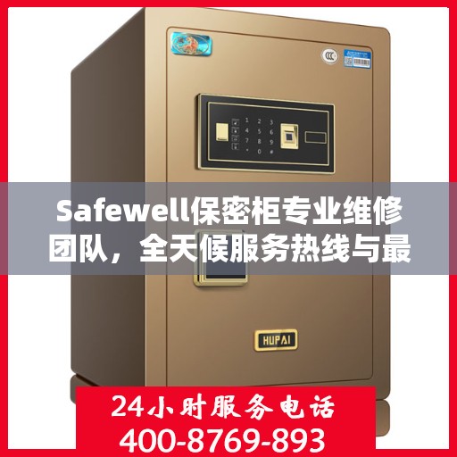 Safewell保密柜专业维修团队，全天候服务热线与最新权威推荐