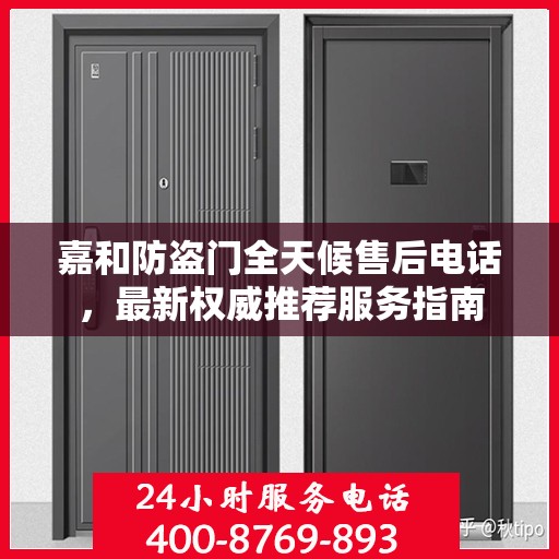 嘉和防盗门全天候售后电话，最新权威推荐服务指南