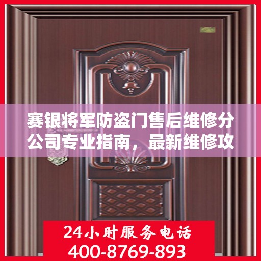 赛银将军防盗门售后维修分公司专业指南，最新维修攻略速递