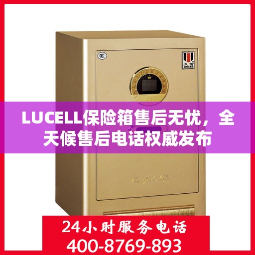 LUCELL保险箱售后无忧，全天候售后电话权威发布