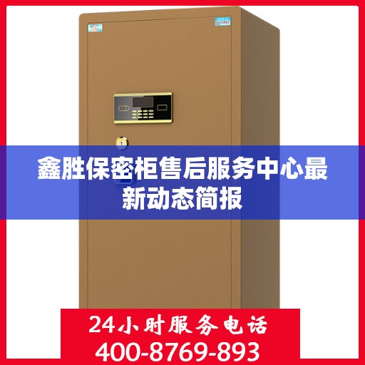 鑫胜保密柜售后服务中心最新动态简报