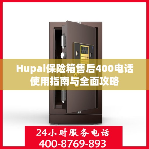 Hupai保险箱售后400电话使用指南与全面攻略