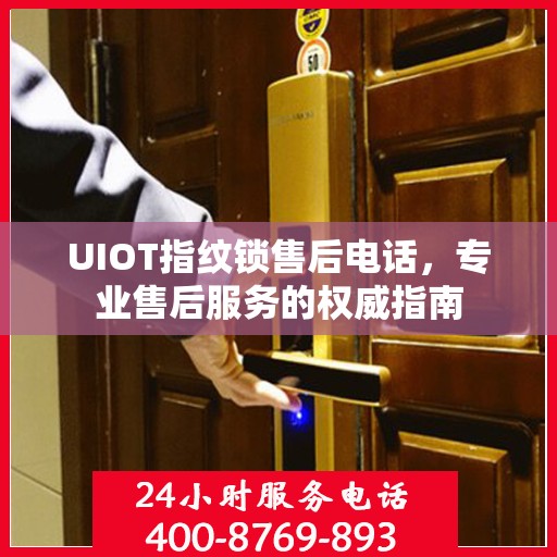 UIOT指纹锁售后电话，专业售后服务的权威指南