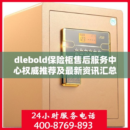 dlebold保险柜售后服务中心权威推荐及最新资讯汇总