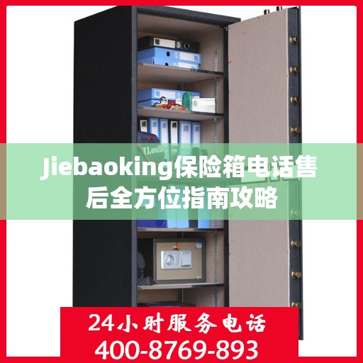 Jiebaoking保险箱电话售后全方位指南攻略