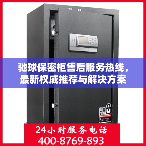 驰球保密柜售后服务热线，最新权威推荐与解决方案