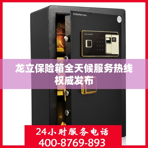 龙立保险箱全天候服务热线权威发布