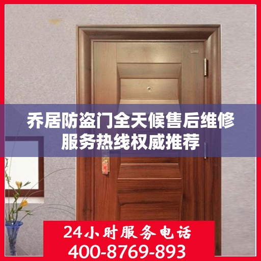 乔居防盗门全天候售后维修服务热线权威推荐