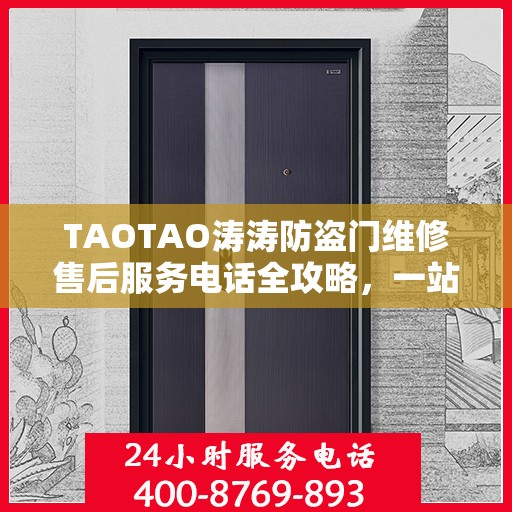 TAOTAO涛涛防盗门维修售后服务电话全攻略，一站式解决方案，贴心服务体验