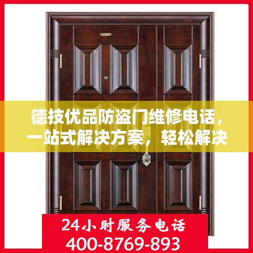 德技优品防盗门维修电话，一站式解决方案，轻松解决您的维修难题