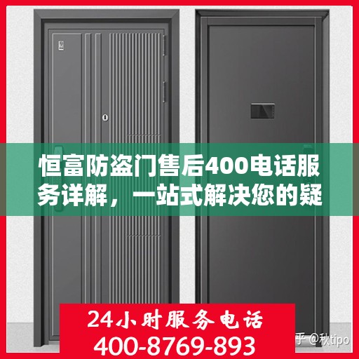 恒富防盗门售后400电话服务详解，一站式解决您的疑问和需求