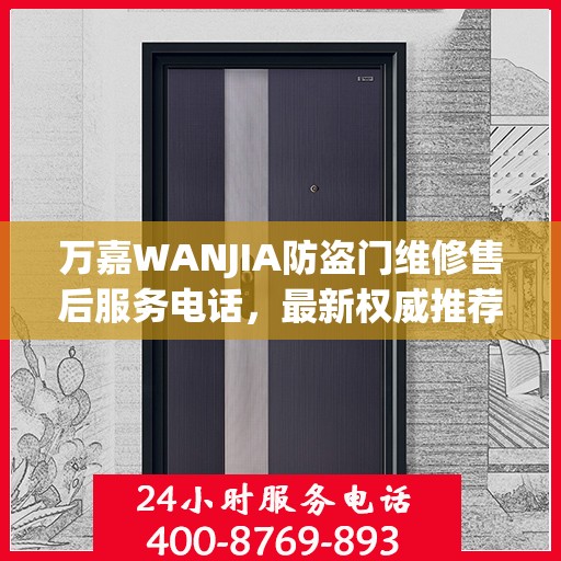 万嘉WANJIA防盗门维修售后服务电话，最新权威推荐及维修指南