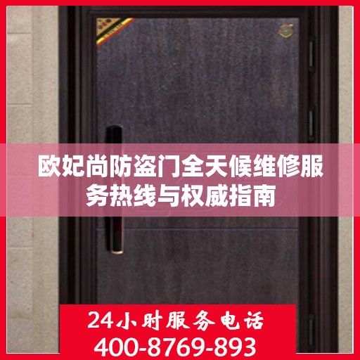 欧妃尚防盗门全天候维修服务热线与权威指南