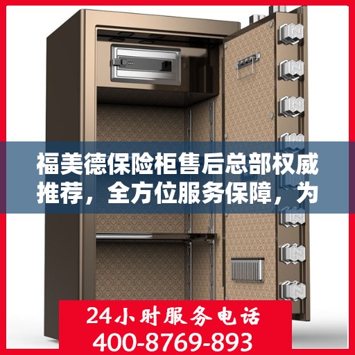 福美德保险柜售后总部权威推荐，全方位服务保障，为您的财产安全保驾护航