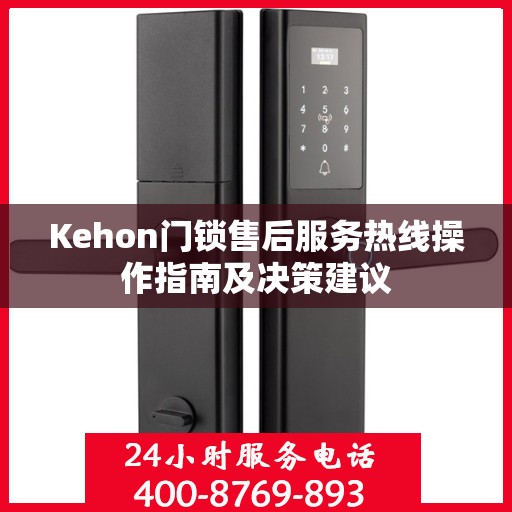 Kehon门锁售后服务热线操作指南及决策建议